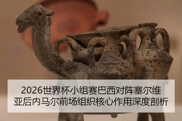 2026世界杯小组赛巴西对阵塞尔维亚后内马尔前场组织核心作用深度剖析